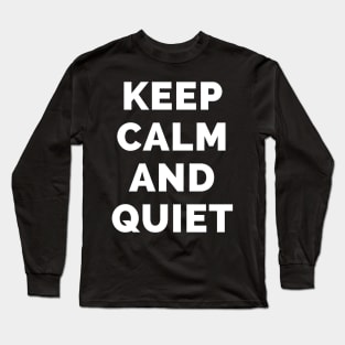 Keep Calm And Quiet - Black And White Simple Font - Funny Meme Sarcastic Satire - Self Inspirational Quotes - Inspirational Quotes About Life and Struggles Long Sleeve T-Shirt